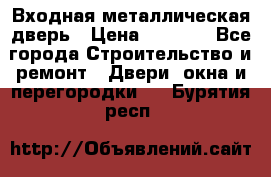 Входная металлическая дверь › Цена ­ 3 500 - Все города Строительство и ремонт » Двери, окна и перегородки   . Бурятия респ.